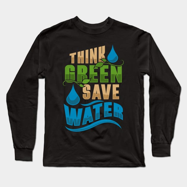 Water Conservation Earth Day And Everyday Think Green Long Sleeve T-Shirt by TexasTeez